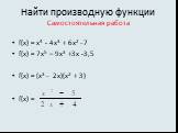 Найти производную функции Самостоятельная работа. f(x) = х4 - 4х3 + 6х2 _ 7 f(x) = 7x5 – 9x3 +3x -3,5 f(x) = (x3 _ 2x)(x2 + 3) f(x) =