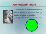 Архимедово число. Идею заменить длину окружности периметром описанного или вписанного многоугольника применил Архимед (III век до н.э.). Начав с 6-угольника, перешел к 12-угольнику, затем к 24-угольнику, и так далее - до 96-угольника. Хорошее приближение оказалось дает число 22/7 ≈ 3,14.