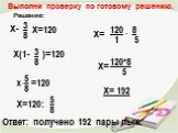 Х- 3 8 Х=120 Х(1- )=120 х =120 Х=120: 5 8 120 8 1 5 120*8 5 Х= 192. Ответ: получено 192 пары лыж.