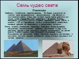 Пирамиды Гробницы египетских царей-фараонов. От Каира далеко на юг тянется цепь остроконечных искусственных гор белого и желтоватого цвета. Лишь они из всех чудес света уцелели до наших дней. Самая большая пирамида – фараона Хеопса – построена в XXVIII в. до н.э. Сторона пирамиды равна 230 м, а высо