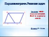 Задача: ABCD – параллелограмм. Найти периметр ABCD. Ответ: Р=16 см.