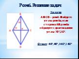 Задача: ABCD – ромб. Найдите углы ромба, если сторона АВ ромба образует с диагоналями углы 70°,2O°. Ответ: 40°,40°,14O°,14O°