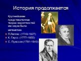 История продолжается. Крупнейшими представителями теории вероятностей как науки были математики П.Лаплас (1749-1827) К. Гаусс (1777-1855) С. Пуассон (1781-1840)
