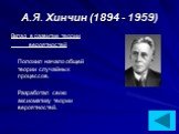 А.Я. Хинчин (1894 - 1959). Вклад в развитие теории вероятностей Положил начало общей теории случайных процессов. Разработал свою аксиоматику теории вероятностей.