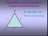 Периметр – это сумма длин сторон многоугольника. А В С 3 4 5. Р = АВ + ВС + АС; Р = 3 + 4 + 5 = 12 см.
