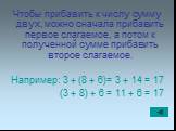 Чтобы прибавить к числу сумму двух, можно сначала прибавить первое слагаемое, а потом к полученной сумме прибавить второе слагаемое. Например: 3 + (8 + 6)= 3 + 14 = 17 (3 + 8) + 6 = 11 + 6 = 17