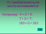 От прибавления нуля число не изменяется. Например: 9 + 0 = 9; 7 + 0 = 7; 183 + 0 = 183.