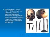 Во времена Галена (131—210 гг. н. э.) и Цельса (I век н. э) распространение получили Инструменты для трепанации черепа, поднятия и удаления вдавленных отломков его костей