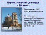 Церковь Николая Чудотворца с.Яковлево. Сооружена в 1817 году в виде корабля. На колокольне имелось 9 колоколов, самый большой из них весил 129 пудов, звон его был слышен за 10-12 км.