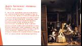 Диего Веласкес «Менины» 1656 Прадо, Мадрид. В «Менинах» представлен один из залов дворца, где художник пишет портрет монаршей четы, но, что интересно, король и его супруга представлены в картине лишь как отражение в зеркале в глубине комнаты. Инфанта Маргарита, придворные дамы, (по–испански менины),