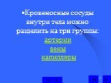 Кровеносные сосуды внутри тела можно разделить на три группы: артерии вены капилляры