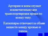 Артерии и вены служат исключительно для транспортировки крови по всему телу. Капилляры отвечают за обмен веществ между кровью и телом.