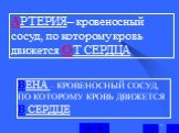 АРТЕРИЯ– кровеносный сосуд, по которому кровь движется ОТ СЕРДЦА. ВЕНА – КРОВЕНОСНЫЙ СОСУД, ПО КОТОРОМУ КРОВЬ ДВИЖЕТСЯ В СЕРДЦЕ