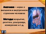 Анатомия – наука о внешнем и внутреннем строении человека Методы: вскрытие, рентген, ультразвук, измерение и т.д.