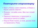 Повторите скороговорку. Карл у Клары украл корралы, а Клара у Карла украла кларнет. Я вокруг погреба хожу. Все про погреб говорю. Перепел перепелку и перепелят в перелеске прятал от ребят. Пошла Поля полоть в поле, да все поле не переполоть Поле.