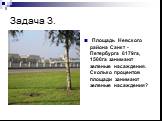 Задача 3. Площадь Невского района Санкт -Петербурга 6179га, 1500га занимают зеленые насаждения. Сколько процентов площади занимают зеленые насаждения?
