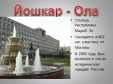 Йошкар - Ола. Столица Республики Марий Эл Находится в 862 км к востоку от Москвы В 1990 году был включен в число исторических городов России.
