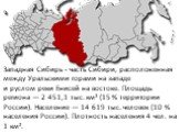 Западная Сибирь - часть Сибири, расположенная между Уральскими горами на западе и руслом реки Енисей на востоке. Площадь региона — 2 451,1 тыс. км² (15 % территории России). Население — 14 619 тыс. человек (10 % населения России). Плотность населения 4 чел. на 1 км².