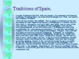 Traditions of Spain. In order to become familiar with any country, it is necessary to know its traditions. Knowing them, we know what the people live. Thus, we explain the traditions of Spain! I think all heard about the bullfight. That is what I mentioned, by his own perception of how negative the 