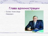 Глава администрации. Белов Александр Иванович