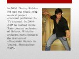 In 2004, Dmitry Koldun got into the finale of the musical project «national performer 2» TV channel. In 2004-2005 he worked in the State concert orchestra of Belarus. With the orchestra participated in the festivals of «Slavyanski Bazar» in Vitebsk, Molodechno-2005».