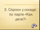 3. Спроси у соседа по парте «Как дела?»