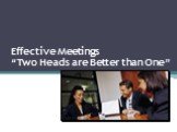 Effective Meetings “Two Heads are Better than One”