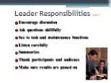 Leader Responsibilities (con’t). Encourage discussion Ask questions skillfully See to task and maintenance functions Listen carefully Summarize Thank participants and audience Make sure results are passed on