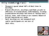 Why Meetings Fail? Managers spend about 60% of their time in meetings. If held effectively, meetings contribute greatly to efficiency of organizations. Unfortunately, in many organizations meetings boil down to “killing time”. Energy, time, and resources are wasted. Bunch of formal statements are ma