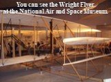 You can see the Wright Flyer at the National Air and Space Museum.