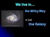 We live in… the Milky Way or just the Galaxy