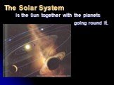 The Solar System is the Sun together with the planets going round it.