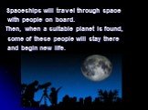 Spaceships will travel through space with people on board. Then, when a suitable planet is found, some of these people will stay there and begin new life.