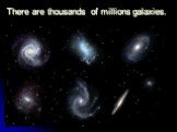 There are thousands of millions galaxies.