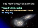 The most famous galaxies are: The Andromeda galaxy The Large and Small Magellanic Clouds The Milky Way