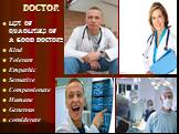 doctor. List of quaolities of a good doctor: Kind Tolerant Empathic Sensative Compassionate Humane Generous considerate