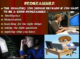 programmer. the qualities you should develop if you want to be a good programmer : Intelligence Memorization Searching for the right things Asking the right questions Applying what you know
