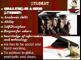 STUDENT. QUALITIES OF A GOOD STUDENT: Academic skills Ability Self-Discipline Respect for others knowledge of information and technology He has to be social and hard-working. To edition: truthful, energetic and clean.