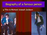 Biography of a famous person This is Michael Joseph Jackson