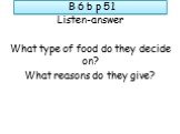 B 6 b p 51. Listen-answer What type of food do they decide on? What reasons do they give?