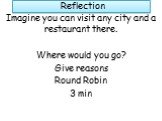 Reflection. Imagine you can visit any city and a restaurant there. Where would you go? Give reasons Round Robin 3 min
