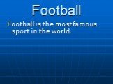 Football. Football is the most famous sport in the world.