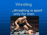 Wrestling Wrestling is sport only for men