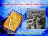 Astrakhan is the Pearl of the Russian South. The author of the project is Poplutin R.