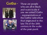 Goths -. These are people who are all in black and want to die if you see urine!! Goths - representatives of the Gothic subculture that originated in the late 70s of the 20th century in the wake of the post-punk