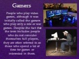 People who play video games, although it was initially called the gamers who play only a role or war games. Despite the fact that the term includes people who do not consider themselves full players, they are often referred to as those who spend a lot of time for games or interested in them. Gamers