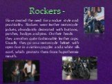 Have created the need for a rocker style and practicality. Rockers wear leather motorcycle jackets, abundantly decorated with buttons, patches, badges and pins. On their heads they are often quite fashionable leather caps. Usually they go on a motorcycle helmet with open face in aviation goggles and