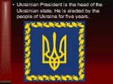 Ukrainian President is the head of the Ukrainian state. He is elected by the people of Ukraine for five years.