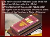The newly elected President takes office not later than 30 days after the official announcement of the election results after taking the oath to the people of Ukraine at the session of the Verkhovna Rada of Ukraine.