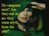 Do vampires exist? Are they real or are they some myth from the past?